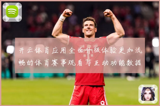 开云体育应用全面升级体验更加流畅的体育赛事观看与互动功能数据研判：最新赛事动态与深度分析