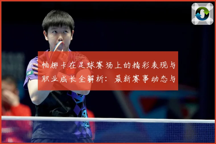 帕柳卡在足球赛场上的精彩表现与职业成长全解析：最新赛事动态与深度分析