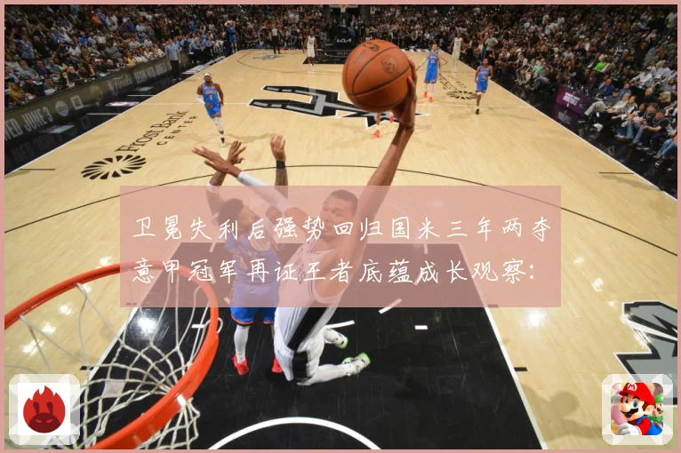 卫冕失利后强势回归国米三年两夺意甲冠军再证王者底蕴成长观察：最新赛事动态与深度分析