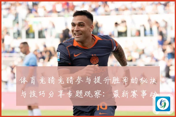 体育竞猜竞猜参与提升胜率的秘诀与技巧分享专题观察：最新赛事动态与深度分析