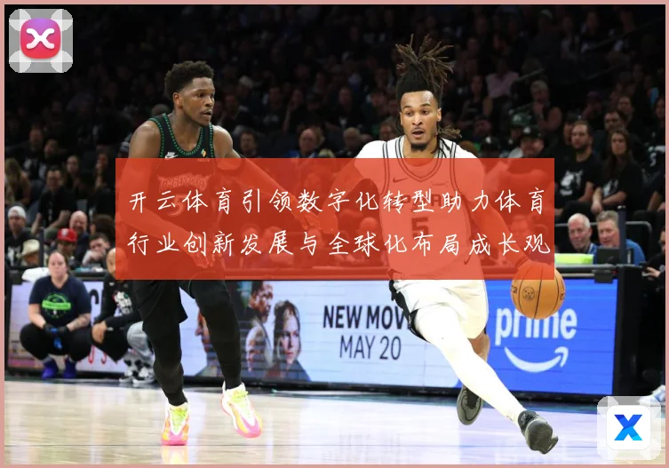 开云体育引领数字化转型助力体育行业创新发展与全球化布局成长观察：最新赛事动态与深度分析