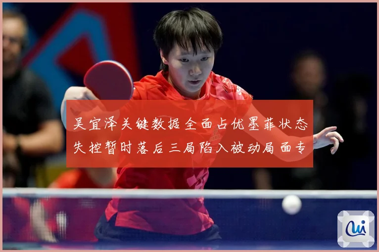 吴宜泽关键数据全面占优墨菲状态失控暂时落后三局陷入被动局面专题观察：最新赛事动态与深度分析