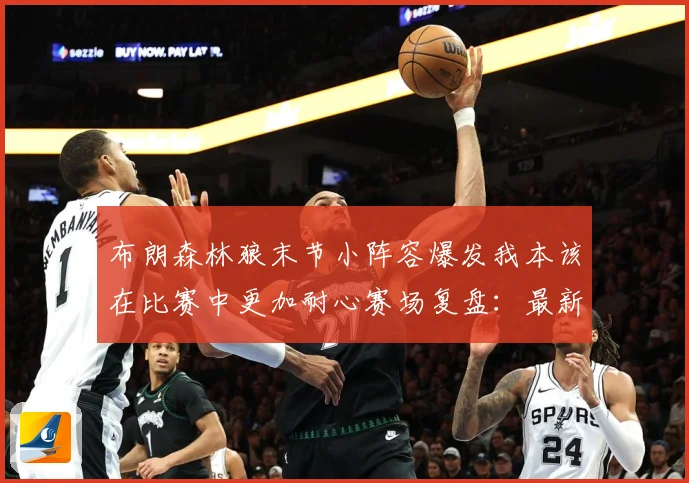 布朗森林狼末节小阵容爆发我本该在比赛中更加耐心赛场复盘：最新赛事动态与深度分析