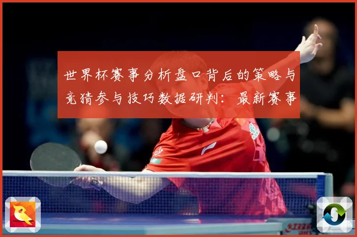 世界杯赛事分析盘口背后的策略与竞猜参与技巧数据研判：最新赛事动态与深度分析