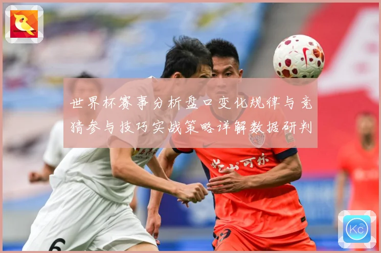世界杯赛事分析盘口变化规律与竞猜参与技巧实战策略详解数据研判：最新赛事动态与深度分析