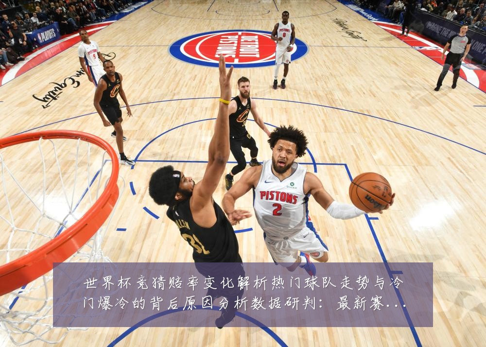 世界杯竞猜赔率变化解析热门球队走势与冷门爆冷的背后原因分析数据研判:最新赛事动态与深度分析