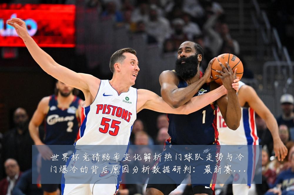 世界杯竞猜赔率变化解析热门球队走势与冷门爆冷的背后原因分析数据研判:最新赛事动态与深度分析