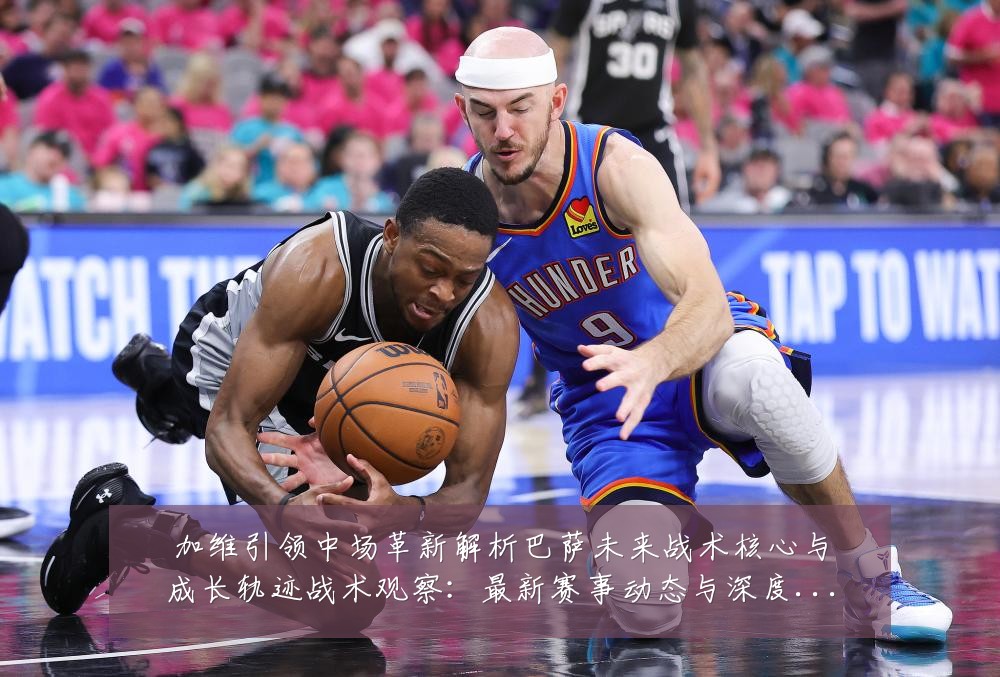 加维引领中场革新解析巴萨未来战术核心与成长轨迹战术观察:最新赛事动态与深度分析