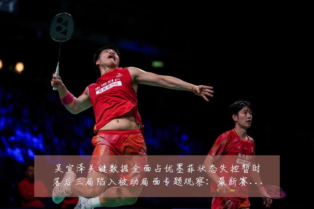 吴宜泽关键数据全面占优墨菲状态失控暂时落后三局陷入被动局面专题观察:最新赛事动态与深度分析