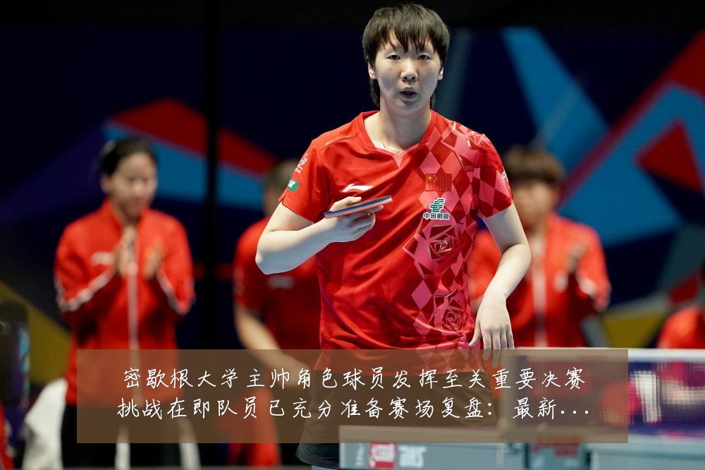 密歇根大学主帅角色球员发挥至关重要决赛挑战在即队员已充分准备赛场复盘:最新赛事动态与深度分析