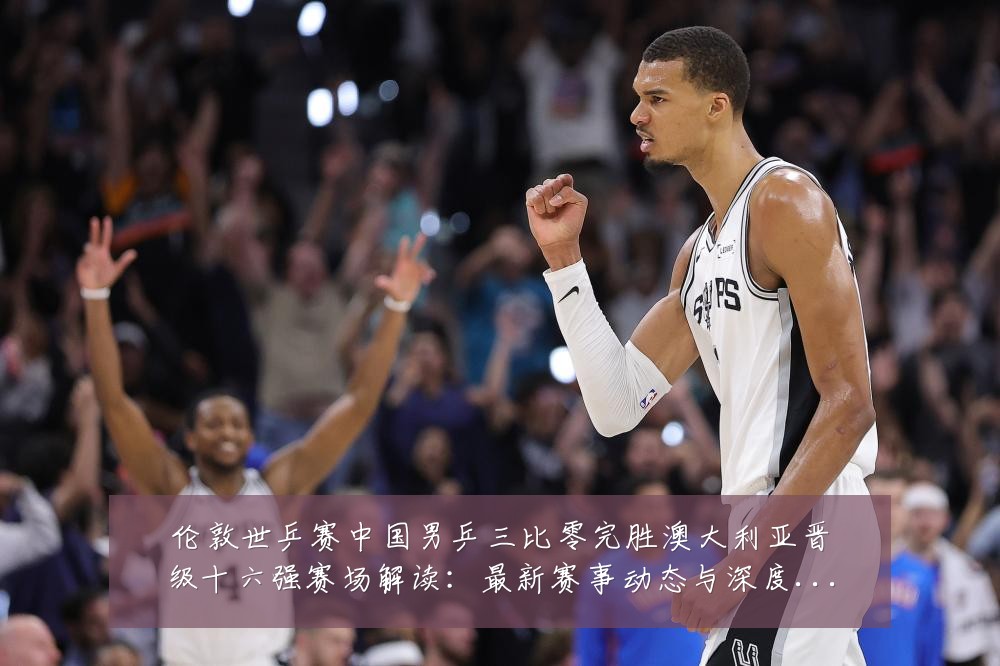 伦敦世乒赛中国男乒三比零完胜澳大利亚晋级十六强赛场解读:最新赛事动态与深度分析