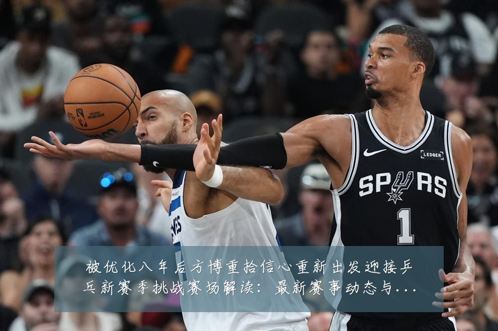 被优化八年后方博重拾信心重新出发迎接乒乓新赛季挑战赛场解读:最新赛事动态与深度分析