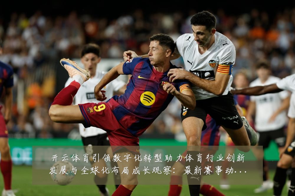 开云体育引领数字化转型助力体育行业创新发展与全球化布局成长观察:最新赛事动态与深度分析