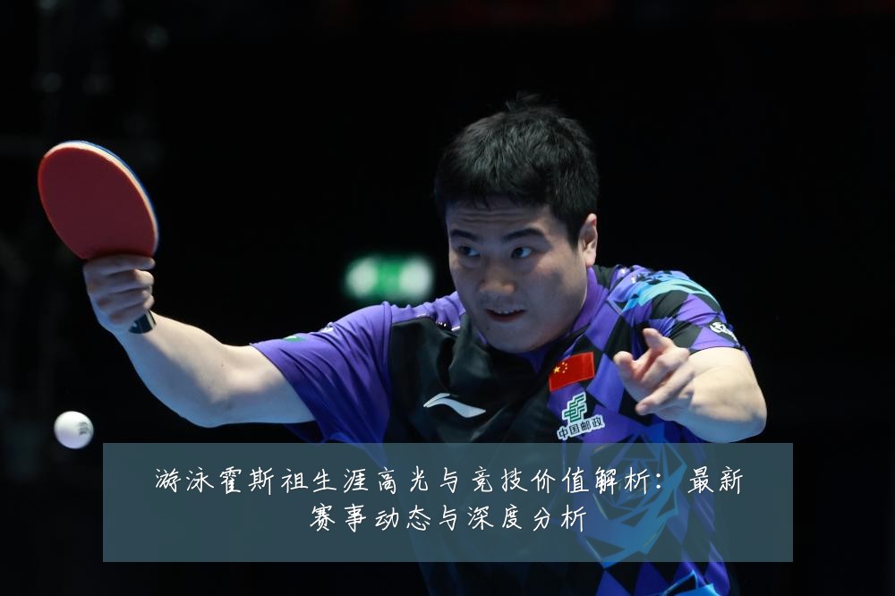 游泳霍斯祖生涯高光与竞技价值解析:最新赛事动态与深度分析